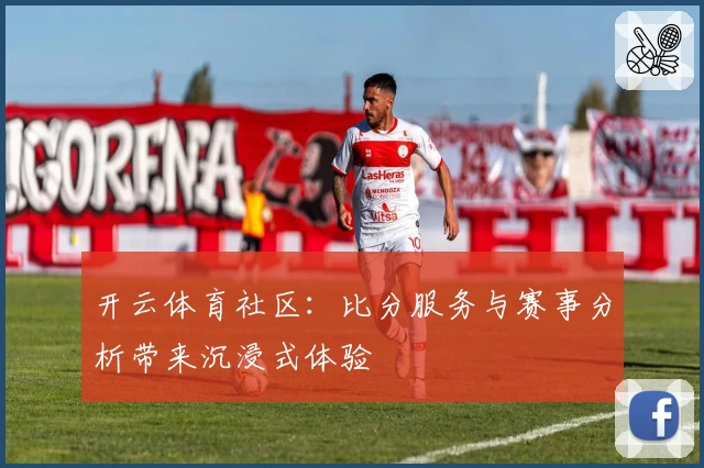 开云体育社区：比分服务与赛事分析带来沉浸式体验