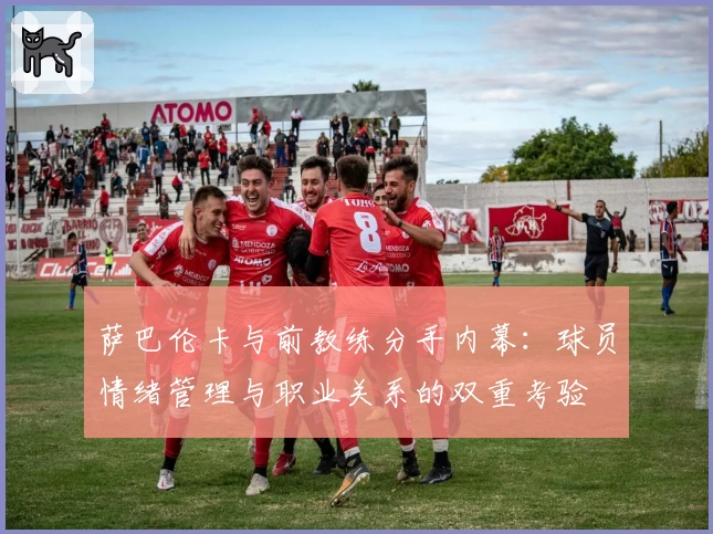 萨巴伦卡与前教练分手内幕：球员情绪管理与职业关系的双重考验