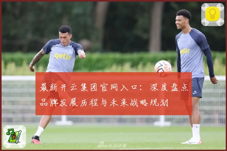 最新开云集团官网入口：深度盘点品牌发展历程与未来战略规划