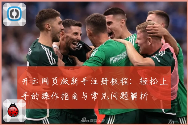 开云网页版新手注册教程：轻松上手的操作指南与常见问题解析