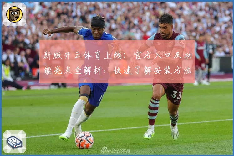新版开云体育上线:官方入口及功能亮点全解析,快速了解安装方法与使用体验!