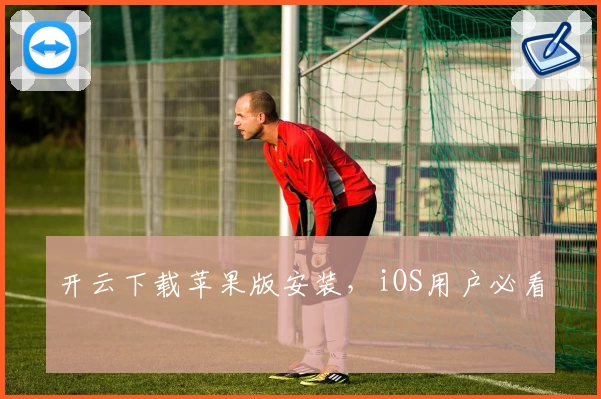 开云下载苹果版安装，iOS用户必看