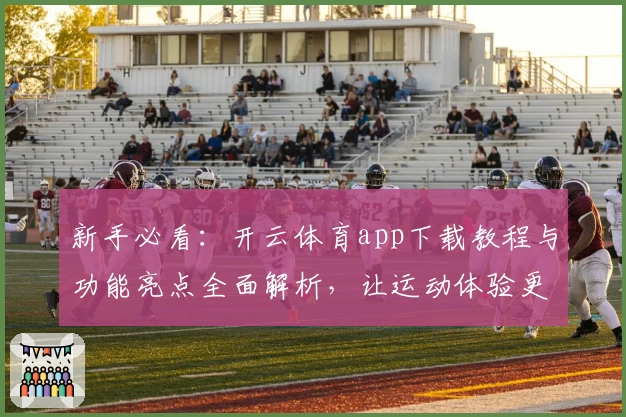 新手必看:开云体育app下载教程与功能亮点全面解析,让运动体验更上一层楼