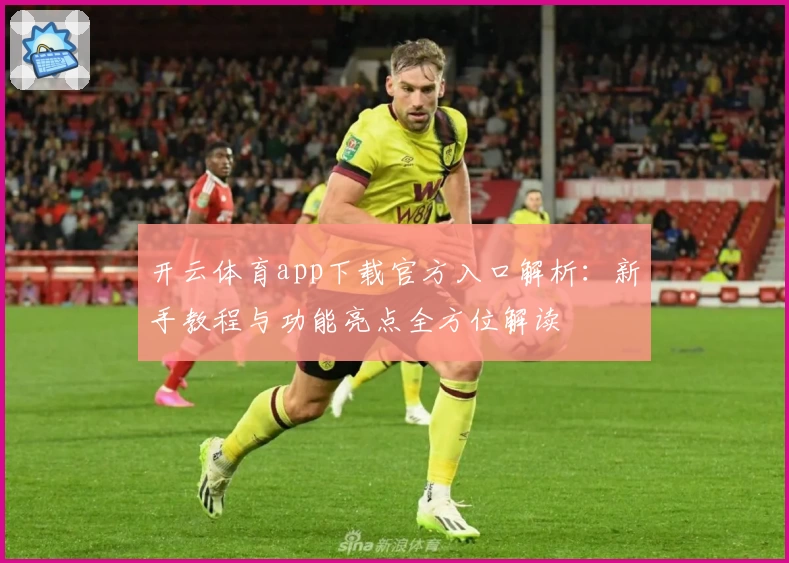 开云体育app下载官方入口解析：新手教程与功能亮点全方位解读