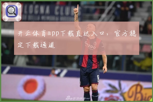 开云体育app下载直达入口，官方稳定下载通道