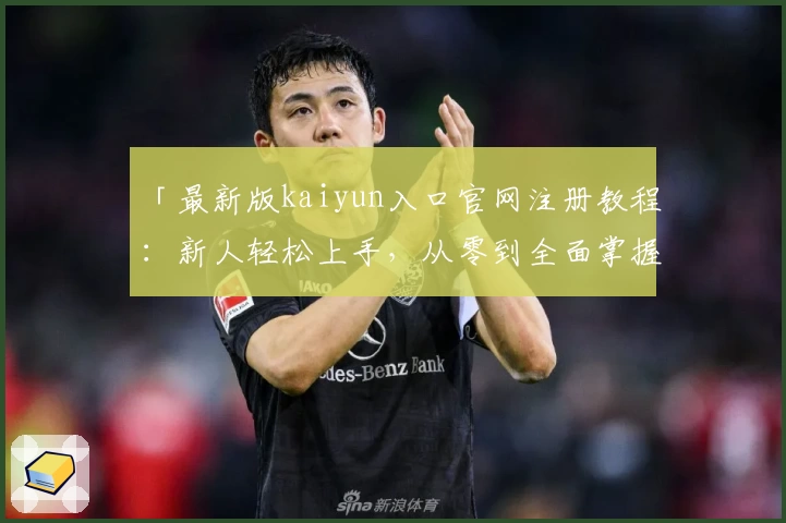 「最新版kaiyun入口官网注册教程：新人轻松上手，从零到全面掌握」