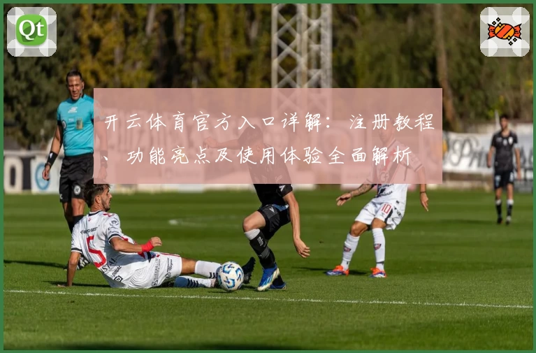 开云体育官方入口详解：注册教程、功能亮点及使用体验全面解析
