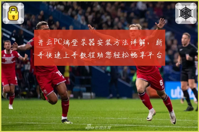 开云PC端登录器安装方法详解，新手快速上手教程助您轻松畅享平台