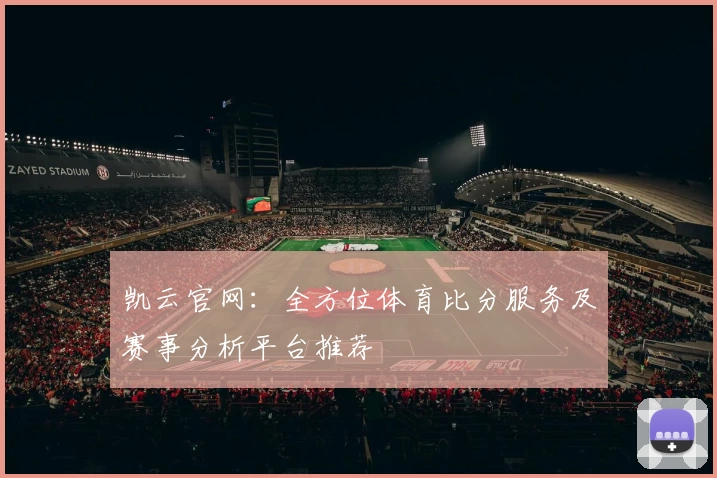 凯云官网：全方位体育比分服务及赛事分析平台推荐