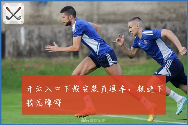 开云入口下载安装直通车，极速下载无障碍