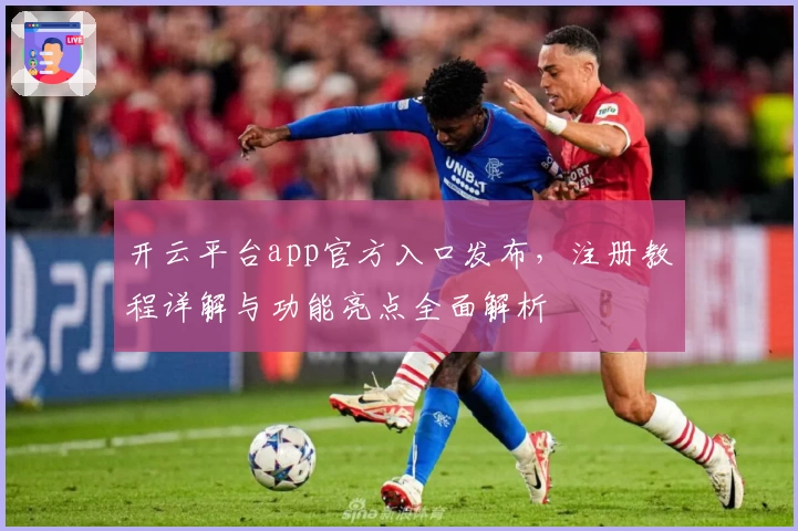 开云平台app官方入口发布，注册教程详解与功能亮点全面解析