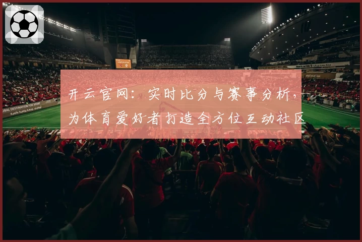 开云官网：实时比分与赛事分析，为体育爱好者打造全方位互动社区