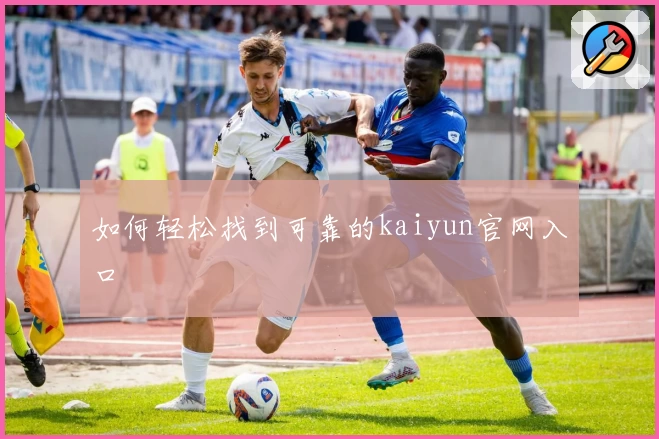 如何轻松找到可靠的kaiyun官网入口