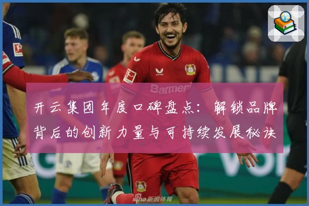 开云集团年度口碑盘点：解锁品牌背后的创新力量与可持续发展秘诀