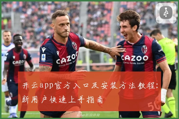 开云app官方入口及安装方法教程：新用户快速上手指南