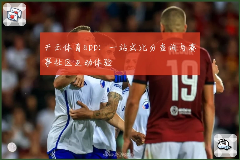 开云体育app：一站式比分查询与赛事社区互动体验