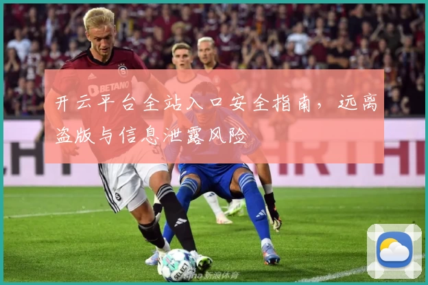 开云平台全站入口安全指南，远离盗版与信息泄露风险