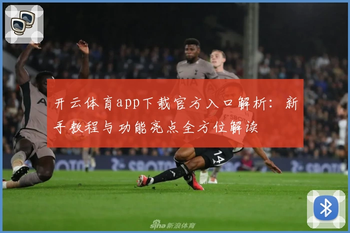 开云体育app下载官方入口解析：新手教程与功能亮点全方位解读