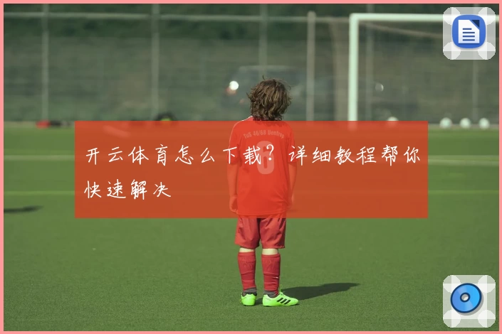 开云体育怎么下载？详细教程帮你快速解决