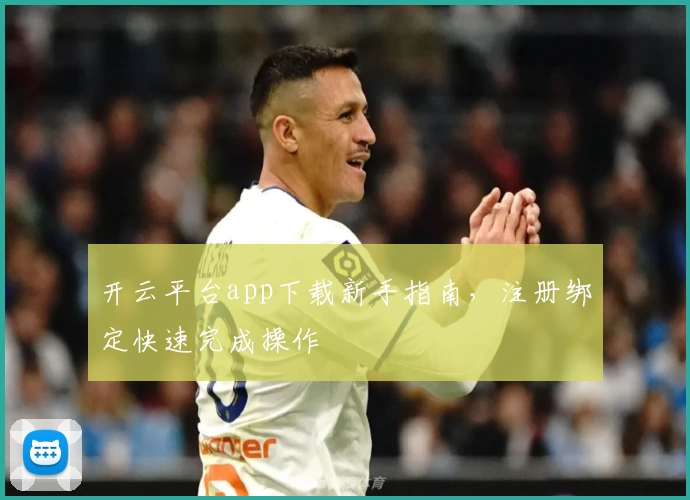 开云平台app下载新手指南，注册绑定快速完成操作