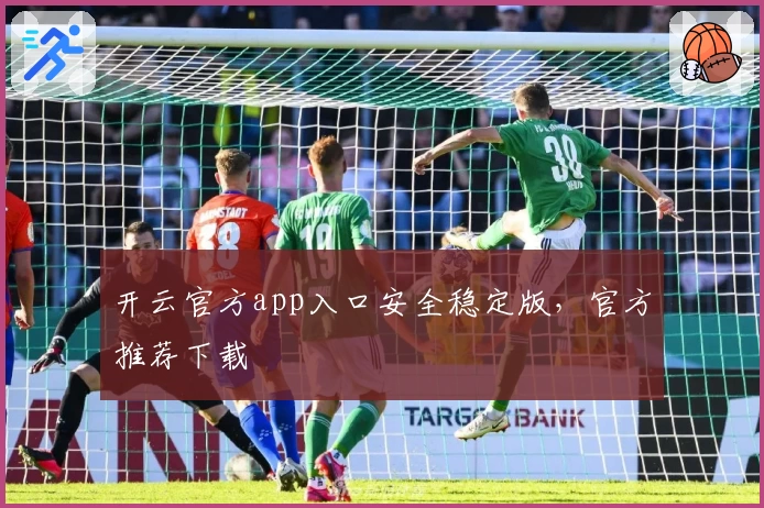 开云官方app入口安全稳定版，官方推荐下载