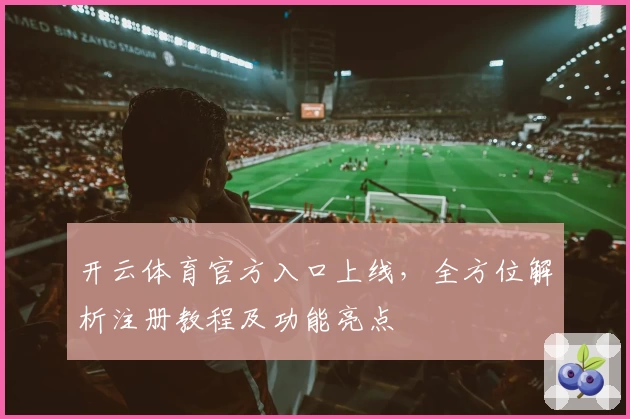 开云体育官方入口上线，全方位解析注册教程及功能亮点