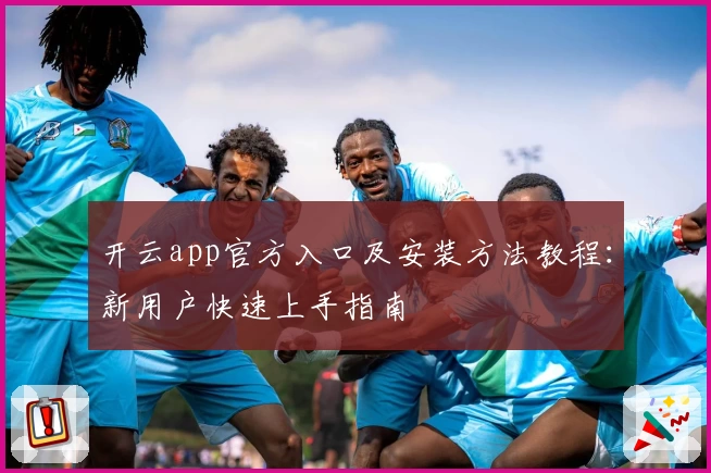 开云app官方入口及安装方法教程:新用户快速上手指南
