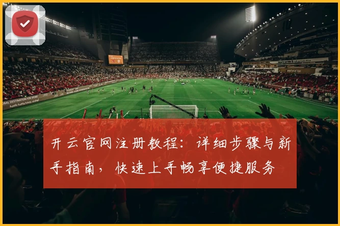 开云官网注册教程:详细步骤与新手指南,快速上手畅享便捷服务