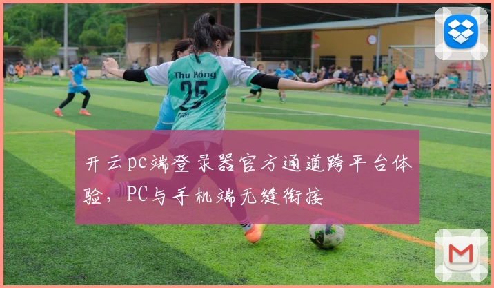 开云pc端登录器官方通道跨平台体验,PC与手机端无缝衔接