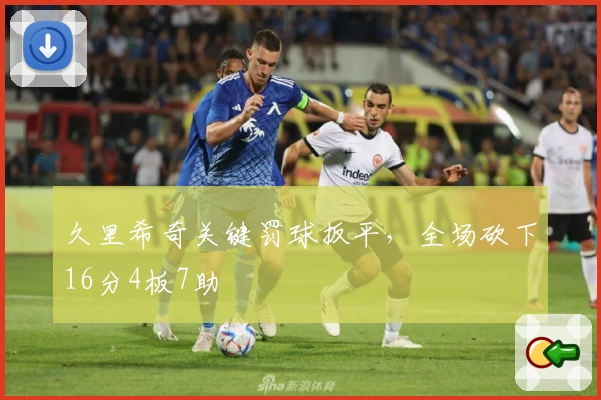 久里希奇关键罚球扳平，全场砍下16分4板7助