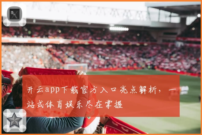 开云app下载官方入口亮点解析，一站式体育娱乐尽在掌握