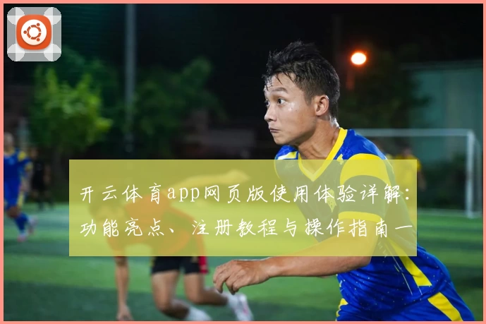 开云体育app网页版使用体验详解：功能亮点、注册教程与操作指南一文搞懂