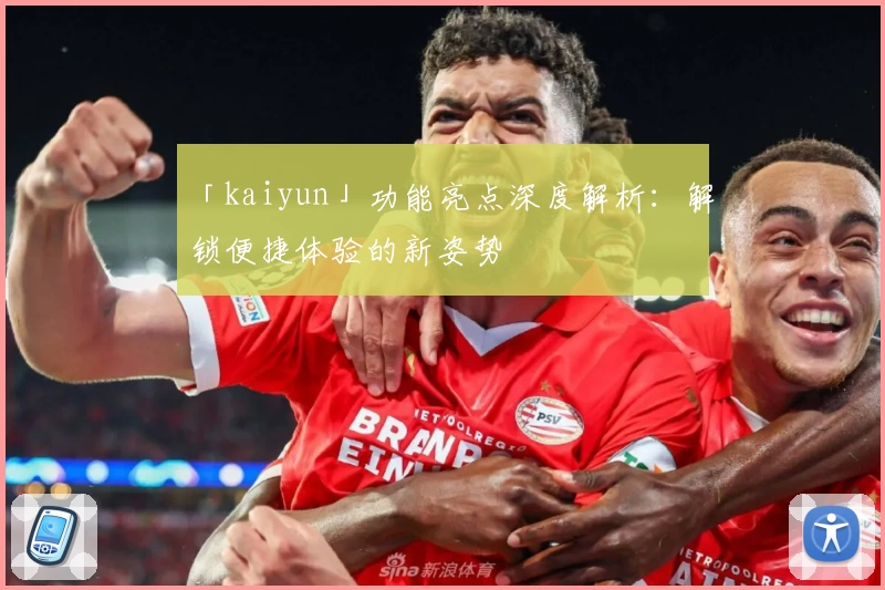 「kaiyun」功能亮点深度解析：解锁便捷体验的新姿势