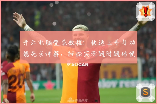 开云电脑登录教程：快速上手与功能亮点详解，轻松实现随时随地便捷操作