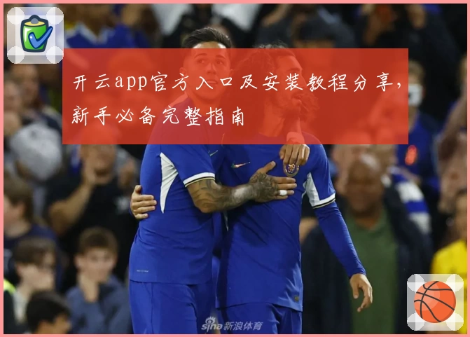 开云app官方入口及安装教程分享，新手必备完整指南