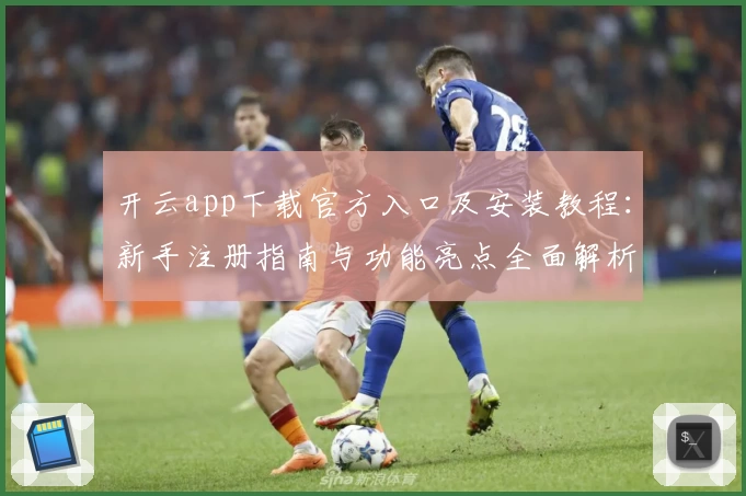 开云app下载官方入口及安装教程：新手注册指南与功能亮点全面解析