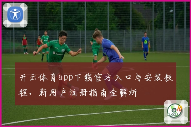 开云体育app下载官方入口与安装教程，新用户注册指南全解析