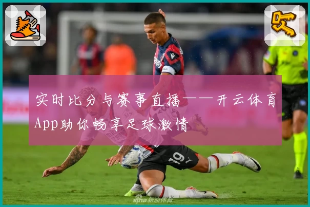 实时比分与赛事直播——开云体育App助你畅享足球激情