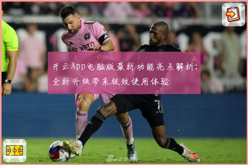 开云App电脑版最新功能亮点解析：全新升级带来极致使用体验