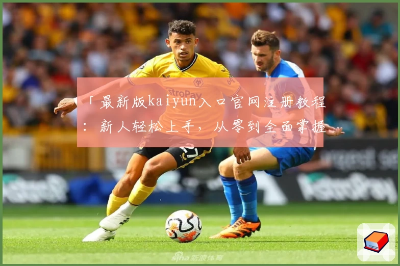 「最新版kaiyun入口官网注册教程：新人轻松上手，从零到全面掌握」