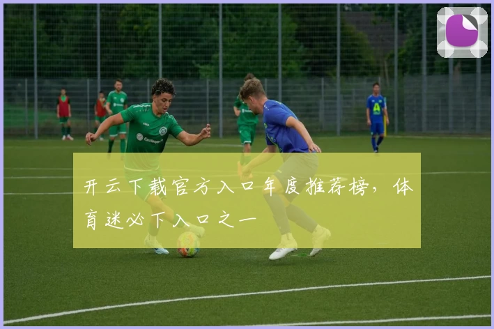开云下载官方入口年度推荐榜,体育迷必下入口之一
