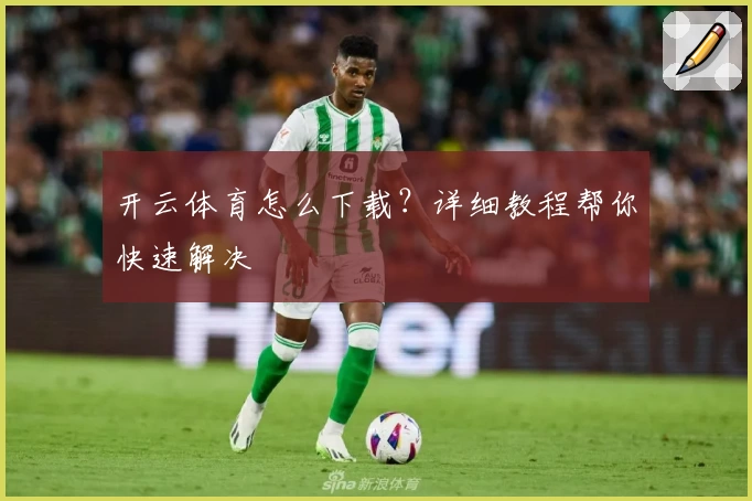 开云体育怎么下载？详细教程帮你快速解决
