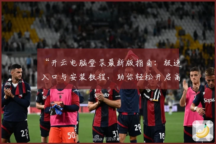 “开云电脑登录最新版指南：极速入口与安装教程，助你轻松开启高效工作体验”