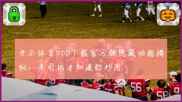 开云体育app下载官方版隐藏功能揭秘，老司机才知道的妙用