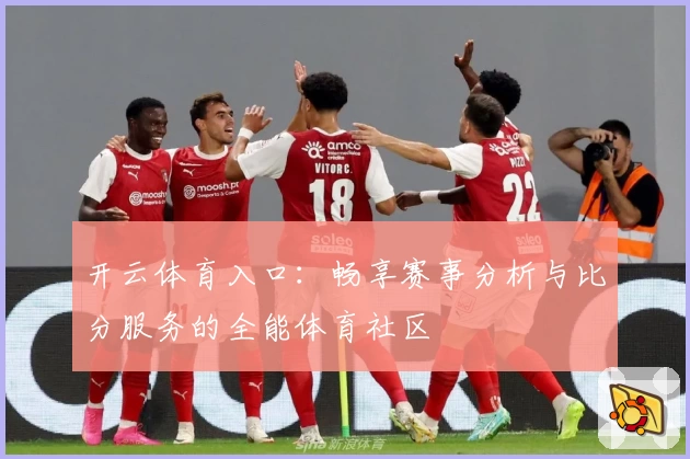 开云体育入口:畅享赛事分析与比分服务的全能体育社区