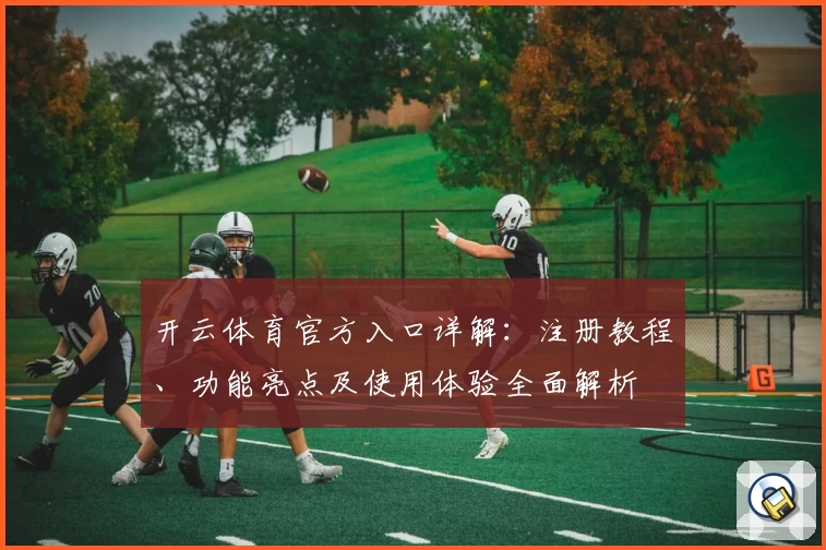 开云体育官方入口详解：注册教程、功能亮点及使用体验全面解析