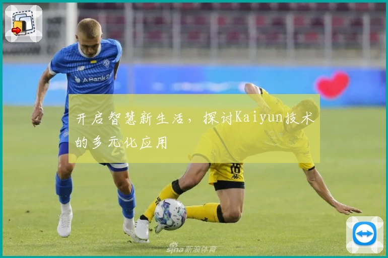 开启智慧新生活，探讨Kaiyun技术的多元化应用