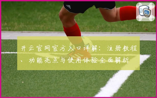 开云官网官方入口详解：注册教程、功能亮点与使用体验全面解析