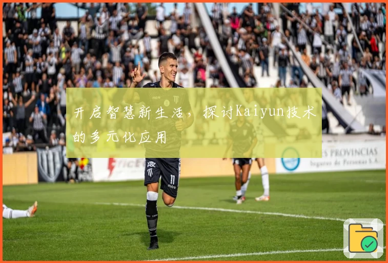 开启智慧新生活，探讨Kaiyun技术的多元化应用