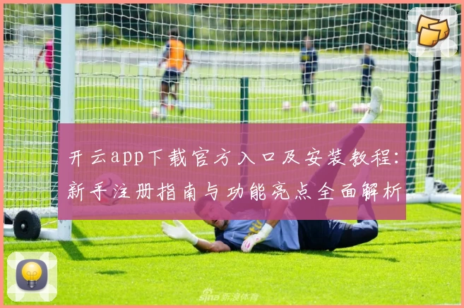 开云app下载官方入口及安装教程:新手注册指南与功能亮点全面解析